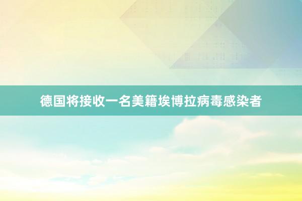 德国将接收一名美籍埃博拉病毒感染者
