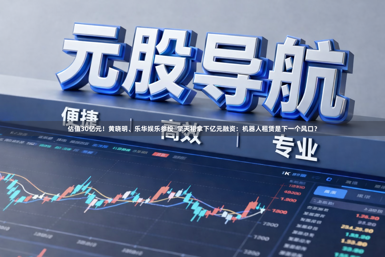 估值30亿元！黄晓明、乐华娱乐参投  擎天租拿下亿元融资：机器人租赁是下一个风口？
